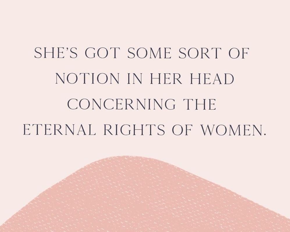 “She’s got some sort of notion in her head concerning the eternal rights of women.” - Kate Chopin’s The Awakening (1899)
